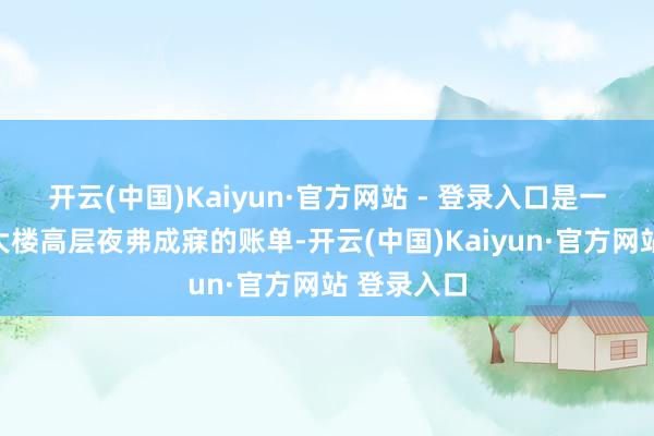 开云(中国)Kaiyun·官方网站 - 登录入口是一张让五角大楼高层夜弗成寐的账单-开云(中国)Kaiyun·官方网站 登录入口