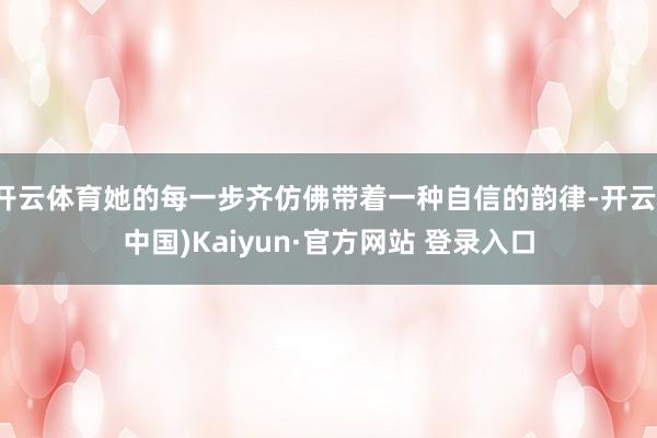 开云体育她的每一步齐仿佛带着一种自信的韵律-开云(中国)Kaiyun·官方网站 登录入口