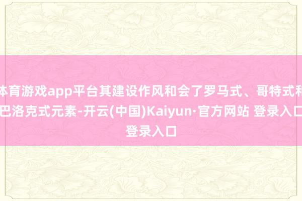 体育游戏app平台其建设作风和会了罗马式、哥特式和巴洛克式元素-开云(中国)Kaiyun·官方网站 登录入口