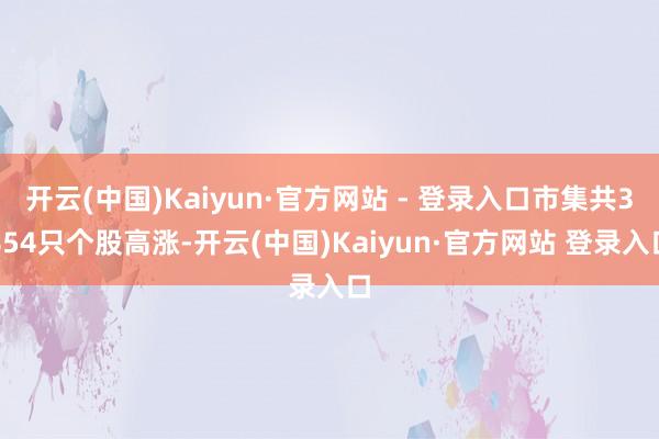 开云(中国)Kaiyun·官方网站 - 登录入口市集共3854只个股高涨-开云(中国)Kaiyun·官方网站 登录入口