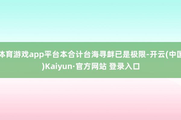 体育游戏app平台本合计台海寻衅已是极限-开云(中国)Kaiyun·官方网站 登录入口