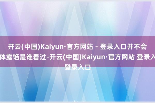 开云(中国)Kaiyun·官方网站 - 登录入口并不会具体露馅是谁看过-开云(中国)Kaiyun·官方网站 登录入口