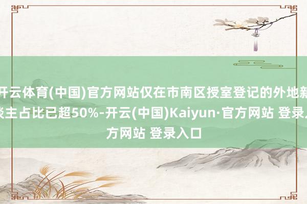 开云体育(中国)官方网站仅在市南区授室登记的外地新东谈主占比已超50%-开云(中国)Kaiyun·官方网站 登录入口