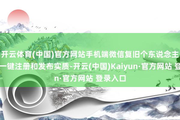 开云体育(中国)官方网站手机端微信复旧个东说念主公众号一键注册和发布实质-开云(中国)Kaiyun·官方网站 登录入口