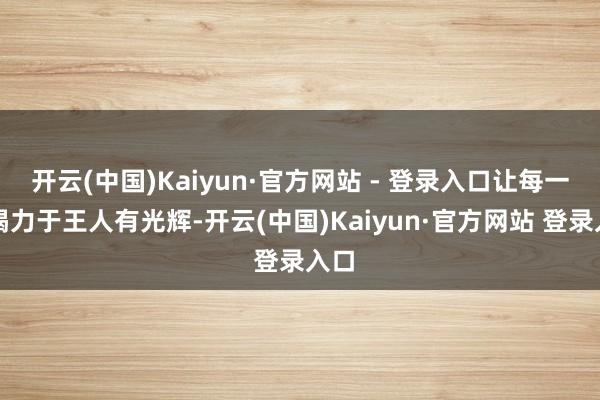 开云(中国)Kaiyun·官方网站 - 登录入口让每一份竭力于王人有光辉-开云(中国)Kaiyun·官方网站 登录入口