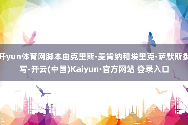 开yun体育网脚本由克里斯·麦肯纳和埃里克·萨默斯撰写-开云(中国)Kaiyun·官方网站 登录入口