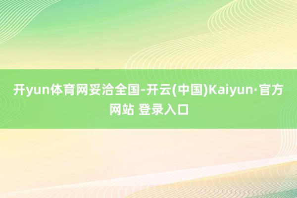 开yun体育网妥洽全国-开云(中国)Kaiyun·官方网站 登录入口