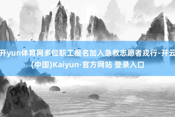 开yun体育网多位职工报名加入急救志愿者戎行-开云(中国)Kaiyun·官方网站 登录入口