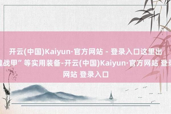 开云(中国)Kaiyun·官方网站 - 登录入口这里出“幽魂战甲”等实用装备-开云(中国)Kaiyun·官方网站 登录入口