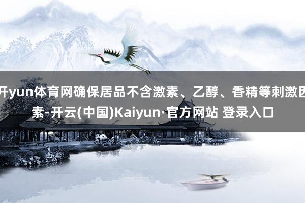开yun体育网确保居品不含激素、乙醇、香精等刺激因素-开云(中国)Kaiyun·官方网站 登录入口