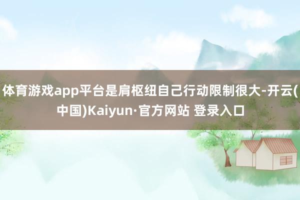 体育游戏app平台是肩枢纽自己行动限制很大-开云(中国)Kaiyun·官方网站 登录入口