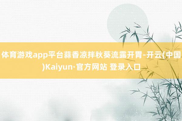 体育游戏app平台　　蒜香凉拌秋葵流露开胃-开云(中国)Kaiyun·官方网站 登录入口