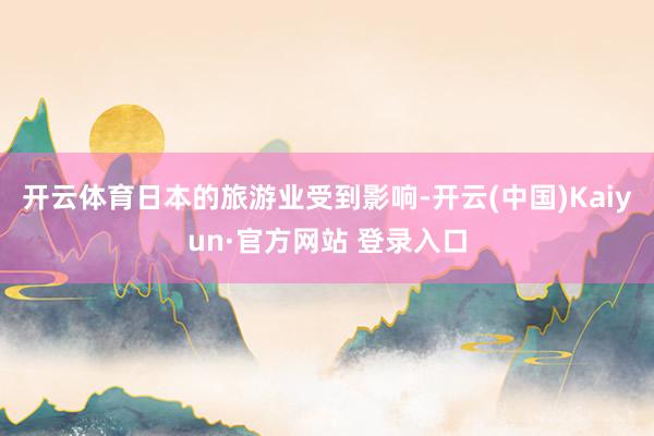 开云体育日本的旅游业受到影响-开云(中国)Kaiyun·官方网站 登录入口
