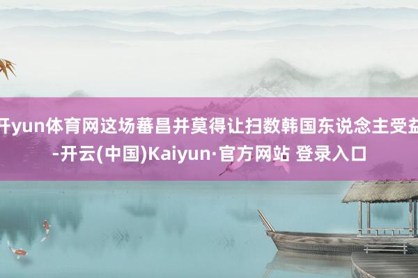 开yun体育网这场蕃昌并莫得让扫数韩国东说念主受益-开云(中国)Kaiyun·官方网站 登录入口
