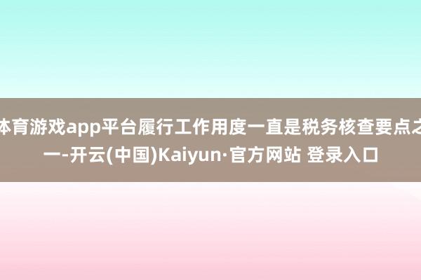 体育游戏app平台履行工作用度一直是税务核查要点之一-开云(中国)Kaiyun·官方网站 登录入口