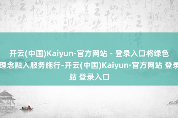 开云(中国)Kaiyun·官方网站 - 登录入口将绿色环保理念融入服务施行-开云(中国)Kaiyun·官方网站 登录入口