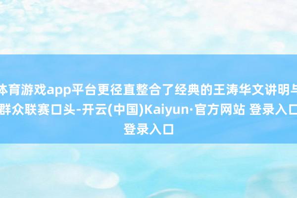 体育游戏app平台更径直整合了经典的王涛华文讲明与群众联赛口头-开云(中国)Kaiyun·官方网站 登录入口