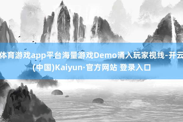 体育游戏app平台海量游戏Demo涌入玩家视线-开云(中国)Kaiyun·官方网站 登录入口