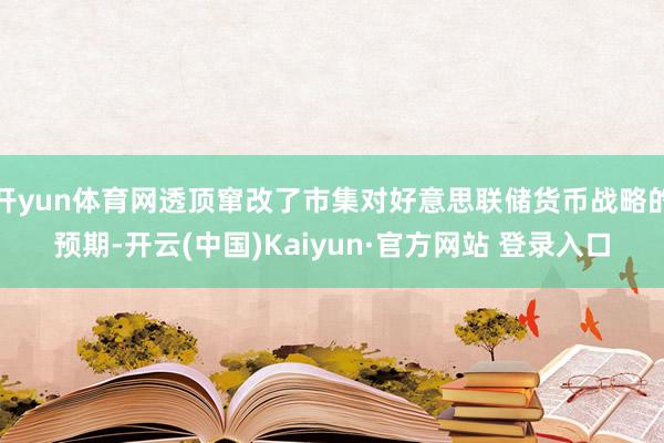 开yun体育网透顶窜改了市集对好意思联储货币战略的预期-开云(中国)Kaiyun·官方网站 登录入口