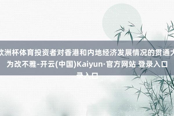 欧洲杯体育投资者对香港和内地经济发展情况的贯通大为改不雅-开云(中国)Kaiyun·官方网站 登录入口
