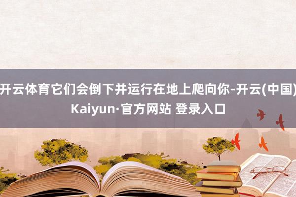 开云体育它们会倒下并运行在地上爬向你-开云(中国)Kaiyun·官方网站 登录入口