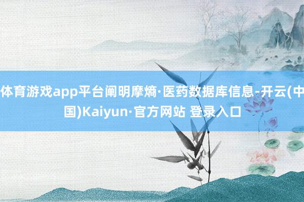 体育游戏app平台阐明摩熵·医药数据库信息-开云(中国)Kaiyun·官方网站 登录入口