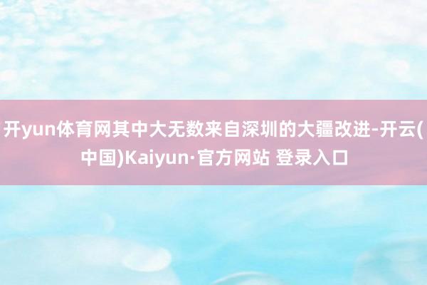 开yun体育网其中大无数来自深圳的大疆改进-开云(中国)Kaiyun·官方网站 登录入口