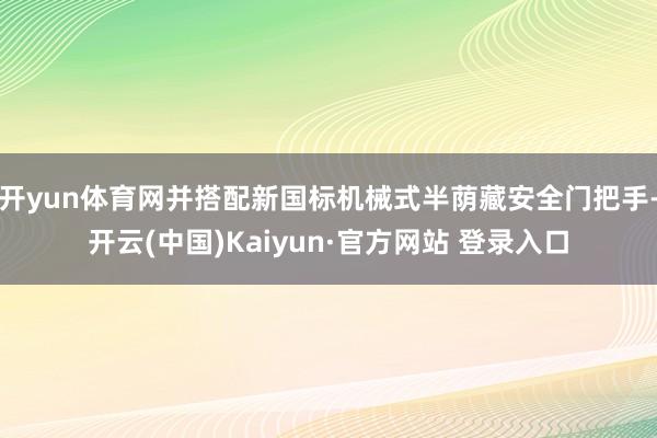开yun体育网并搭配新国标机械式半荫藏安全门把手-开云(中国)Kaiyun·官方网站 登录入口