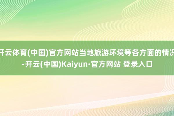 开云体育(中国)官方网站当地旅游环境等各方面的情况-开云(中国)Kaiyun·官方网站 登录入口