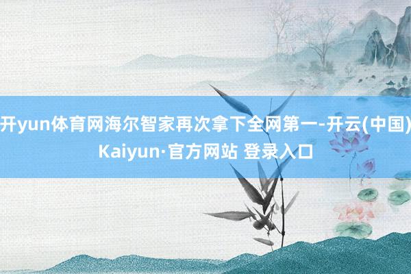 开yun体育网海尔智家再次拿下全网第一-开云(中国)Kaiyun·官方网站 登录入口