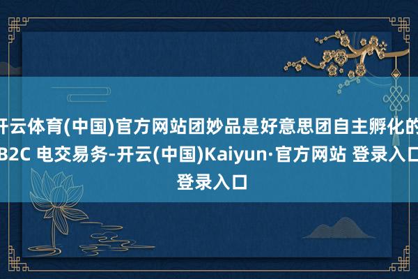 开云体育(中国)官方网站团妙品是好意思团自主孵化的 B2C 电交易务-开云(中国)Kaiyun·官方网站 登录入口