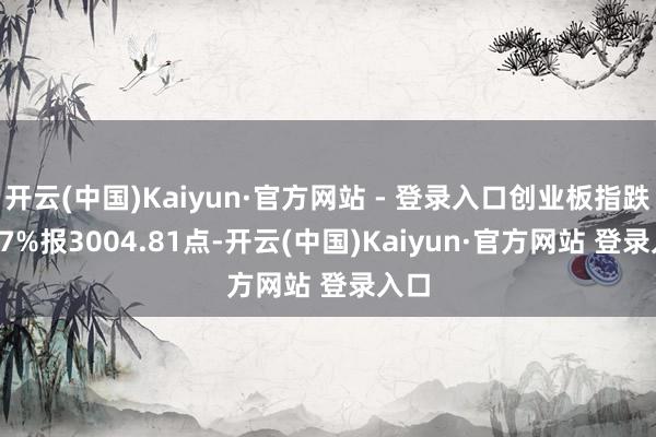 开云(中国)Kaiyun·官方网站 - 登录入口创业板指跌1.27%报3004.81点-开云(中国)Kaiyun·官方网站 登录入口