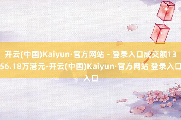 开云(中国)Kaiyun·官方网站 - 登录入口成交额1356.18万港元-开云(中国)Kaiyun·官方网站 登录入口