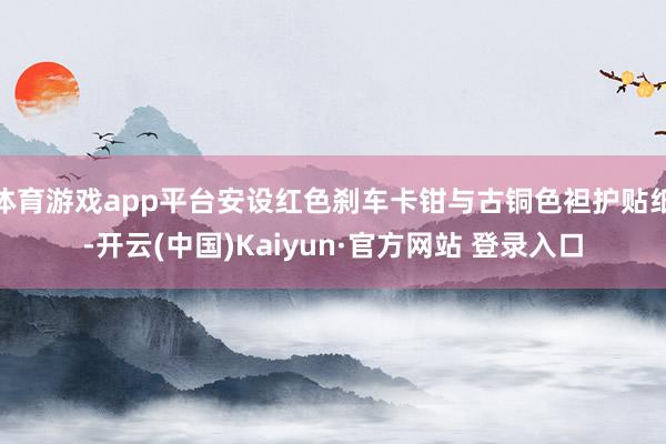 体育游戏app平台安设红色刹车卡钳与古铜色袒护贴纸-开云(中国)Kaiyun·官方网站 登录入口