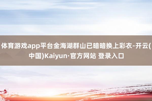 体育游戏app平台金海湖群山已暗暗换上彩衣-开云(中国)Kaiyun·官方网站 登录入口