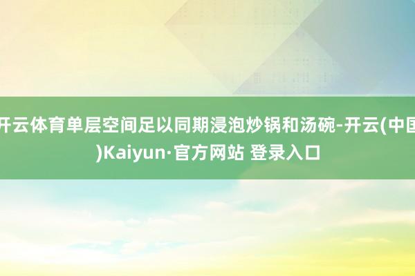 开云体育单层空间足以同期浸泡炒锅和汤碗-开云(中国)Kaiyun·官方网站 登录入口