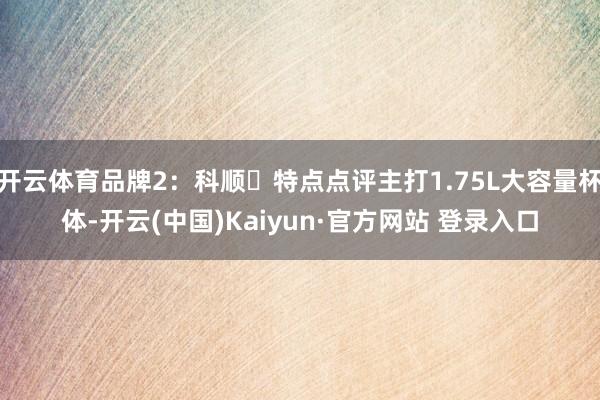 开云体育品牌2：科顺・特点点评主打1.75L大容量杯体-开云(中国)Kaiyun·官方网站 登录入口